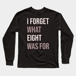 I forget what eight was for Long Sleeve T-Shirt